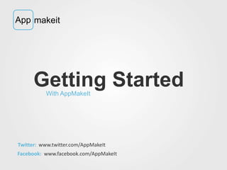 App makeit 
Getting Started 
With AppMakeIt 
Twitter: 
Facebook: 
www.twitter.com/AppMakeIt 
www.facebook.com/AppMakeIt 
 