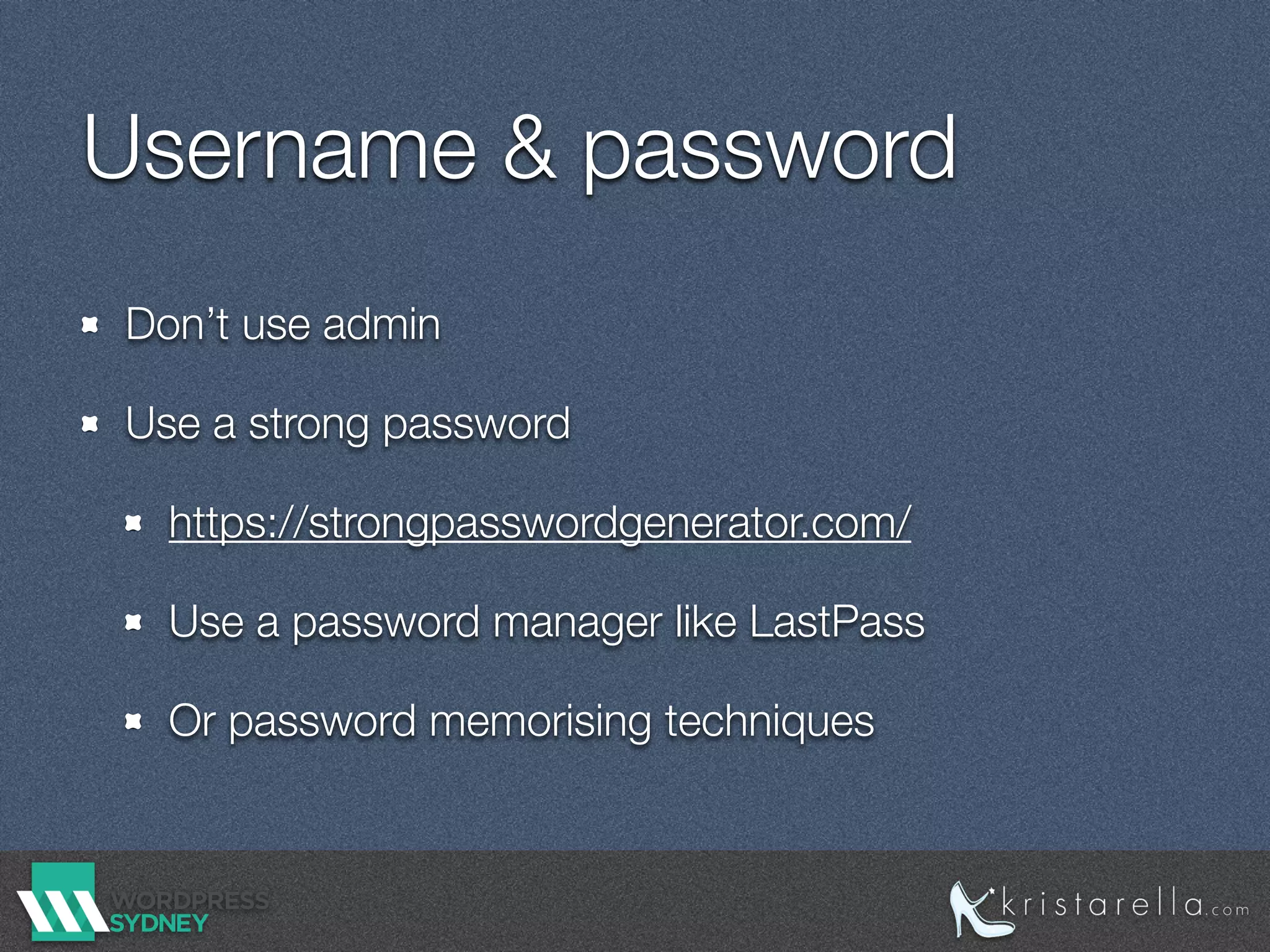 Username & password
Don’t use admin
Use a strong password
https://strongpasswordgenerator.com/
Use a password manager like LastPass
Or password memorising techniques