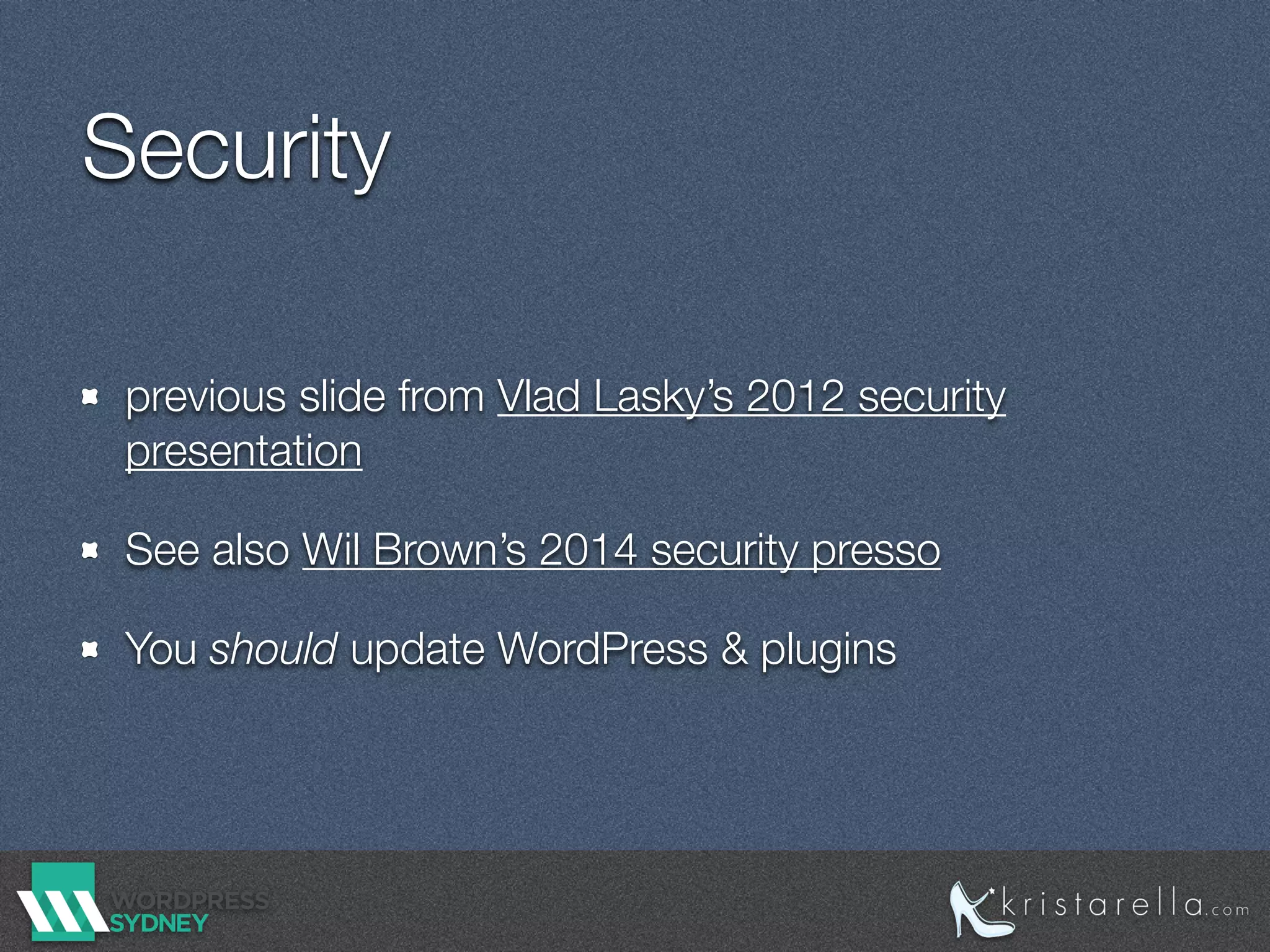 Security
previous slide from Vlad Lasky’s 2012 security
presentation
See also Wil Brown’s 2014 security presso
You should update WordPress & plugins