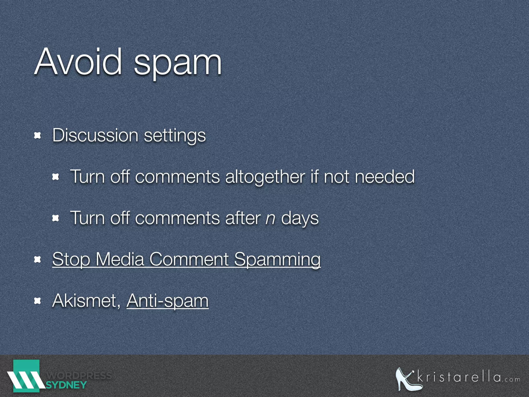Avoid spam
Discussion settings
Turn off comments altogether if not needed
Turn off comments after n days
Stop Media Comment Spamming
Akismet, Anti-spam