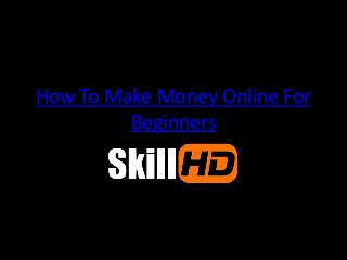 How To Make Money Online For
Beginners
 