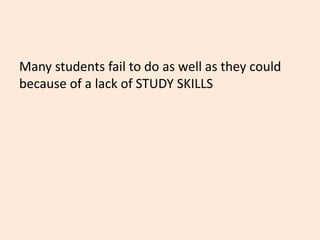 Many students fail to do as well as they could
because of a lack of STUDY SKILLS
 