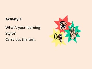 Activity 3
What’s your learning
Style?
Carry out the test.
 