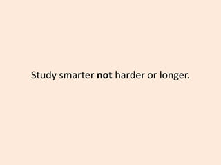 Study smarter not harder or longer.
 