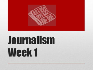 Journalism
Week 1
 