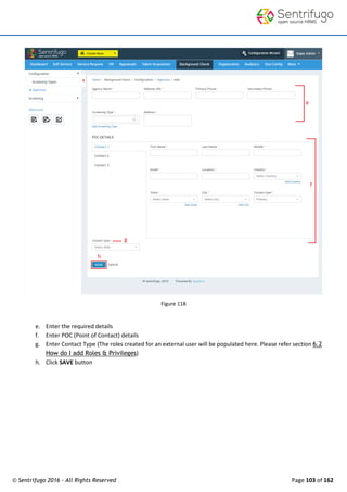 © Sentrifugo 2016 - All Rights Reserved Page 103 of 162
Figure 118
e. Enter the required details
f. Enter POC (Point of Contact) details
g. Enter Contact Type (The roles created for an external user will be populated here. Please refer section 6.2
How do I add Roles & Privileges)
h. Click SAVE button
 