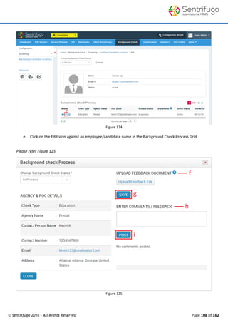 © Sentrifugo 2016 - All Rights Reserved Page 108 of 162
Figure 124
e. Click on the Edit icon against an employee/candidate name in the Background Check Process Grid
Please refer Figure 125
Figure 125
 