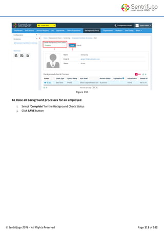 © Sentrifugo 2016 - All Rights Reserved Page 111 of 162
Figure 130
To close all Background processes for an employee:
i. Select ‘Complete’ for the Background Check Status
j. Click SAVE button
 