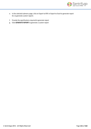 © Sentrifugo 2016 - All Rights Reserved Page 121 of 162
e. In the selected submenu page, click on Export to PDF or Export to Excel to generate report
Or, to generate custom reports
f. Provide the specifications required to generate report
g. Click GENERATE REPORT to generate a custom report
 