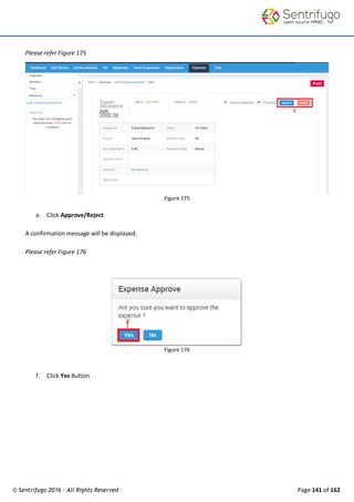 © Sentrifugo 2016 - All Rights Reserved Page 141 of 162
Please refer Figure 175
Figure 175
e. Click Approve/Reject
A confirmation message will be displayed.
Please refer Figure 176
Figure 176
f. Click Yes Button
 