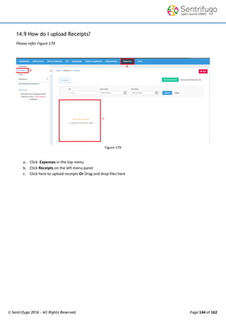 © Sentrifugo 2016 - All Rights Reserved Page 144 of 162
14.9 How do I upload Receipts?
Please refer Figure 179
Figure 179
a. Click Expenses in the top menu
b. Click Receipts on the left menu panel
c. Click here to upload receipts Or Drag and drop files here
 
