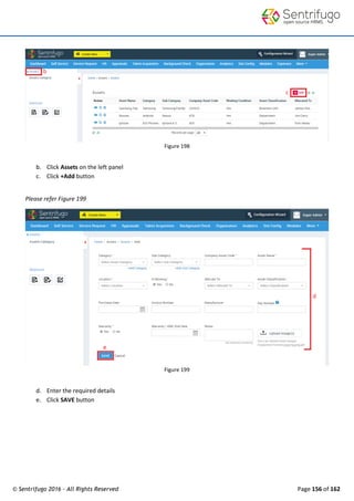 © Sentrifugo 2016 - All Rights Reserved Page 156 of 162
Figure 198
b. Click Assets on the left panel
c. Click +Add button
Please refer Figure 199
Figure 199
d. Enter the required details
e. Click SAVE button
 