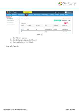 © Sentrifugo 2016 - All Rights Reserved Page 18 of 162
Figure 10
a. Click HR in the top menu
b. Click Employees option on the left panel
c. Click +Add button on the right side
Please refer Figure 11.
 