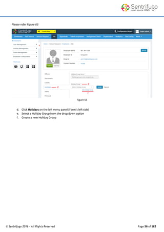 © Sentrifugo 2016 - All Rights Reserved Page 56 of 162
Please refer Figure 63
Figure 63
d. Click Holidays on the left menu panel (Form’s left side)
e. Select a Holiday Group from the drop down option
f. Create a new Holiday Group
 