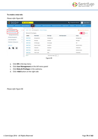 © Sentrifugo 2016 - All Rights Reserved Page 79 of 162
To create a new role:
Please refer Figure 89
Figure 89
a. Click HR in the top menu
b. Click User Management on the left menu panel
c. Click Roles & Privileges in the submenu
d. Click +Add button on the right side
Please refer Figure 90
 