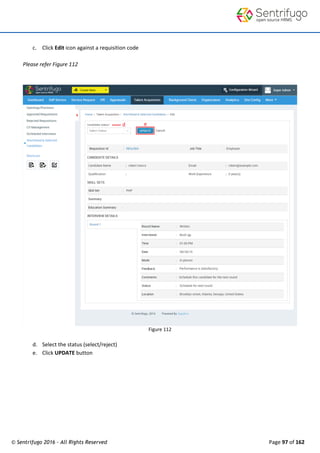 © Sentrifugo 2016 - All Rights Reserved Page 97 of 162
c. Click Edit icon against a requisition code
Please refer Figure 112
Figure 112
d. Select the status (select/reject)
e. Click UPDATE button
 