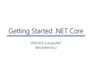 Getting Started .NET Core
2016/10/31 Fukuoka.NET
@tsubakimoto_s
 