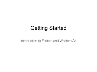 Getting Started
Introduction to Eastern and Western Art
 