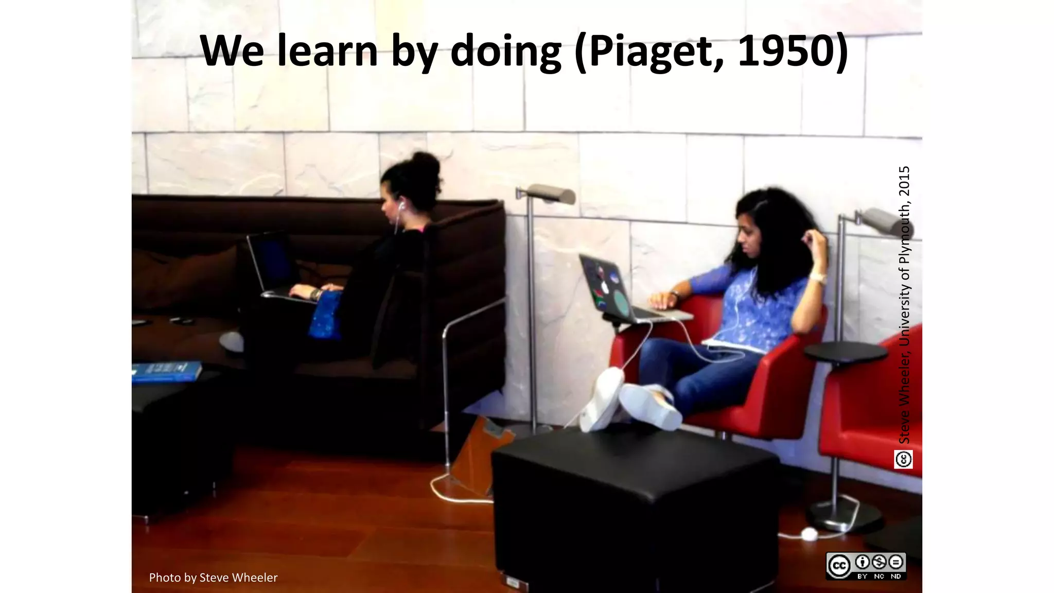 We learn by doing (Piaget, 1950)
Photo by Steve Wheeler
SteveWheeler,UniversityofPlymouth,2015