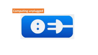 Computing unplugged
 