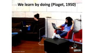 We learn by doing (Piaget, 1950)
Photo by Steve Wheeler
SteveWheeler,UniversityofPlymouth,2015
 