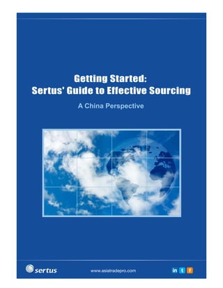 Getting Started:
Sertus' Guide to Effective Sourcing
          A China Perspective




             www.asiatradepro.com   in t   f
 