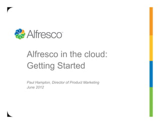Alfresco in the cloud:
Getting Started
Paul Hampton, Director of Product Marketing
June 2012
 