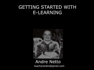 GETTING STARTED WITH
E-LEARNING
Andre Netto
teacherandre@gmail.com
 