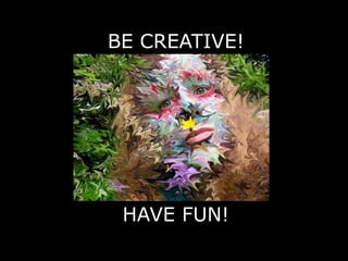 BE CREATIVE!
HAVE FUN!
 