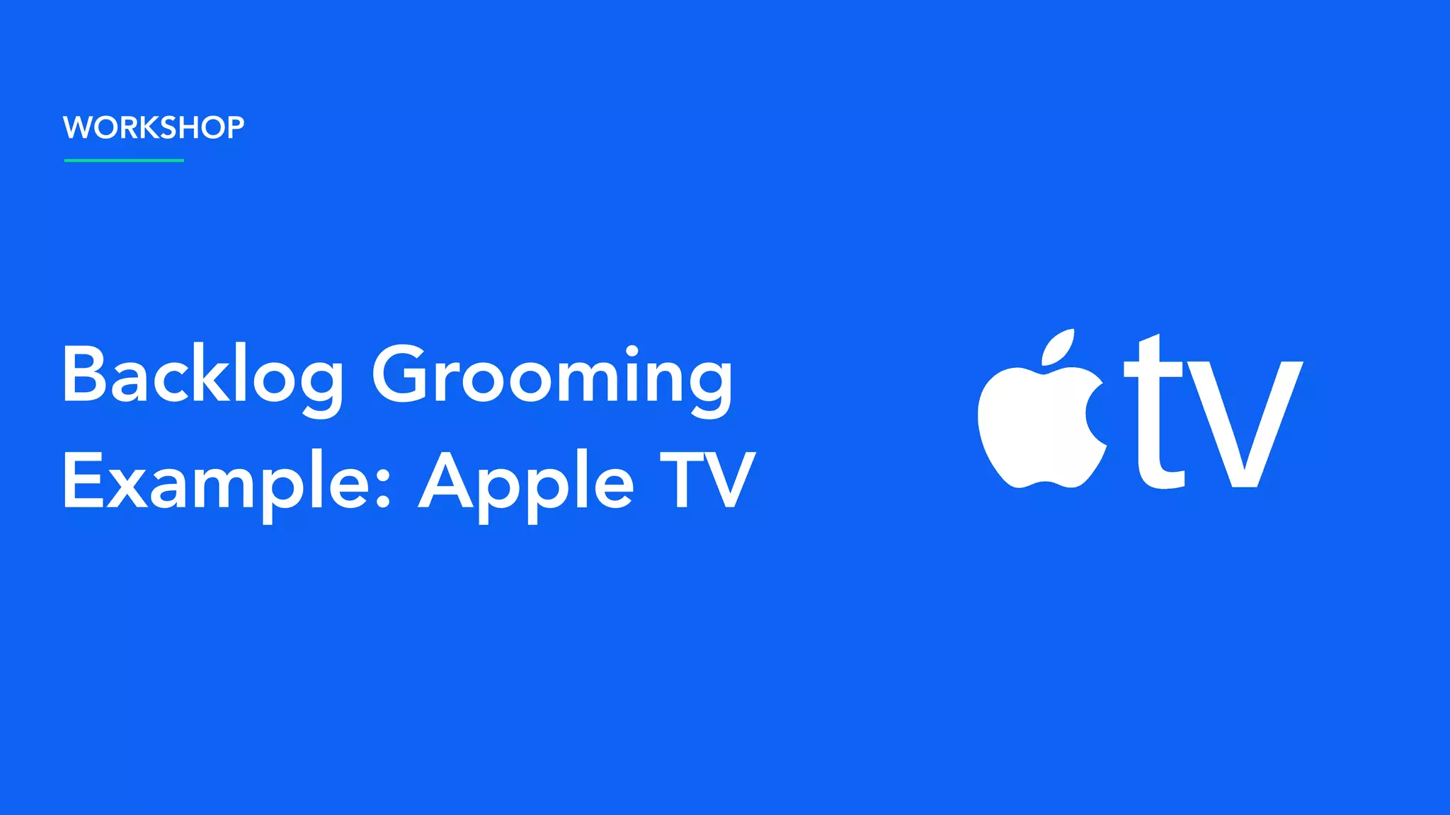 Backlog Grooming
Example: Apple TV
WORKSHOP
 
