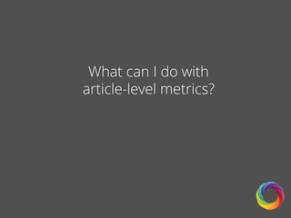 What can I do with
article-level metrics?
 