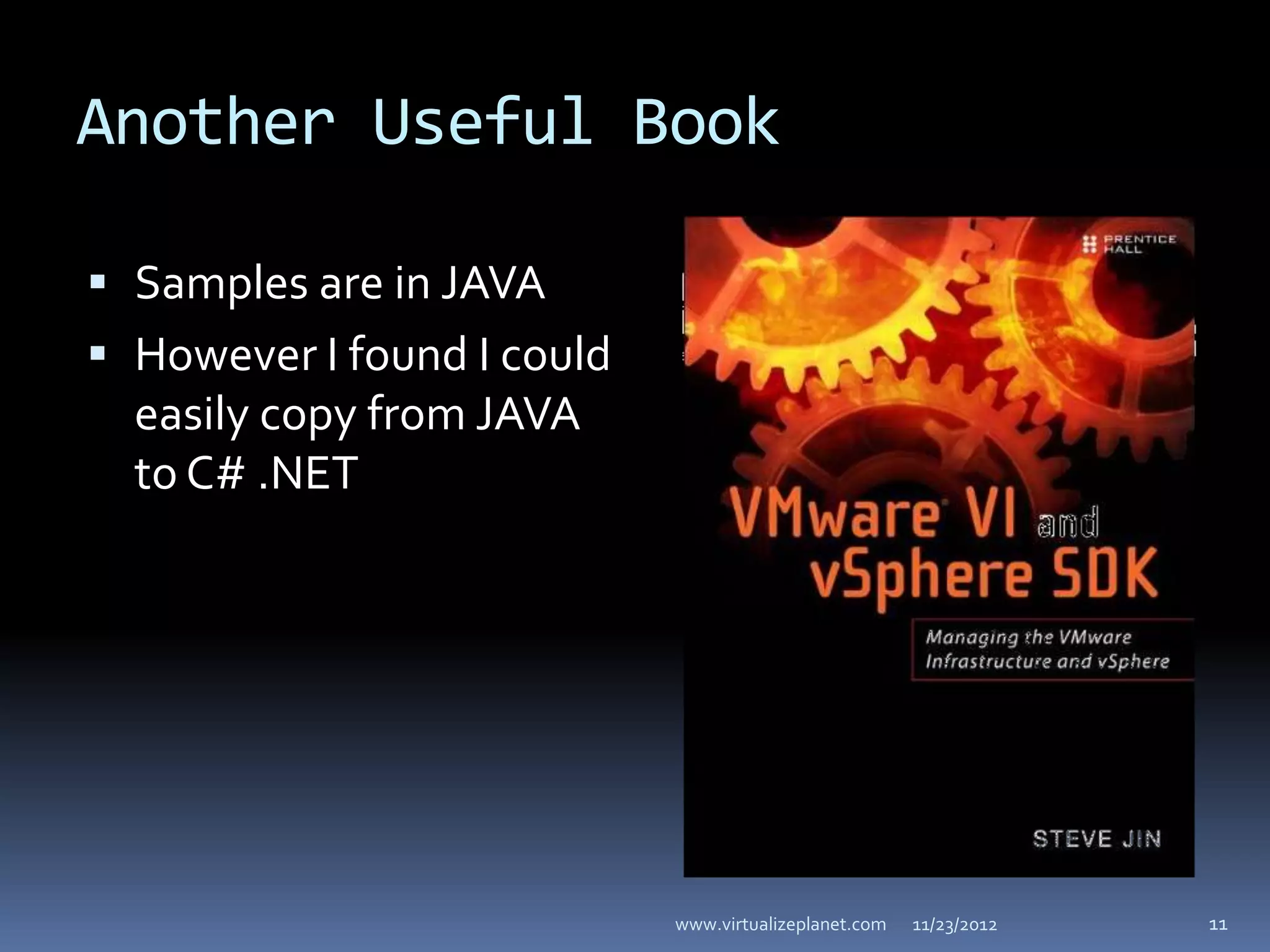 Another Useful Book

 Samples are in JAVA
 However I found I could
  easily copy from JAVA
  to C# .NET




                            www.virtualizeplanet.com   11/23/2012   11
 