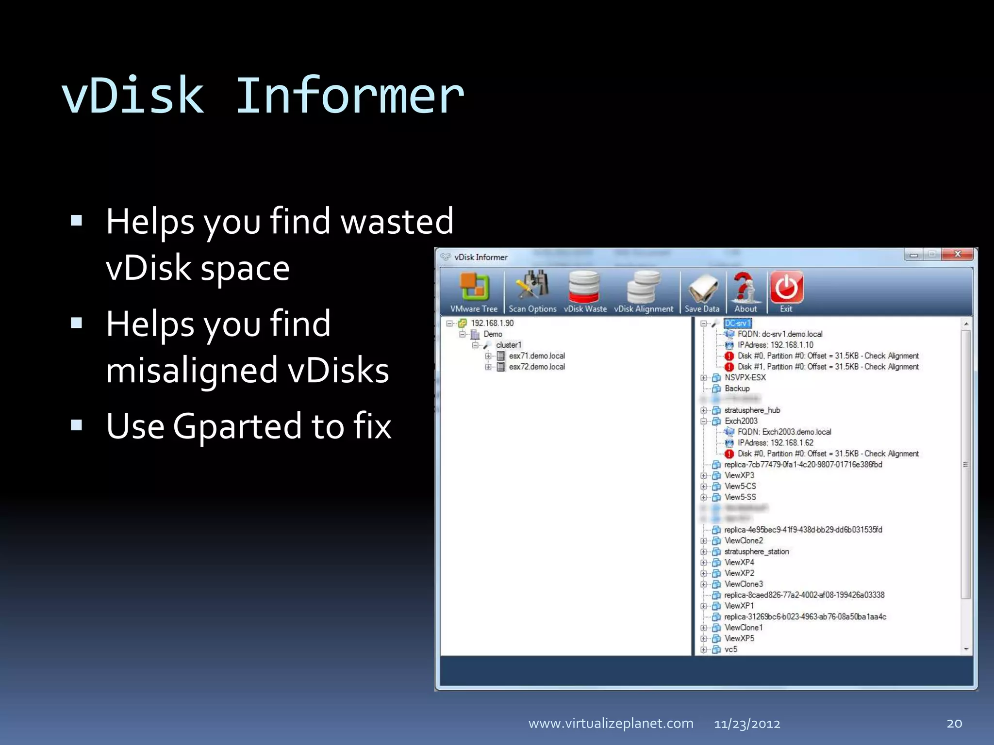 vDisk Informer

 Helps you find wasted
  vDisk space
 Helps you find
  misaligned vDisks
 Use Gparted to fix




                          www.virtualizeplanet.com   11/23/2012   20
 