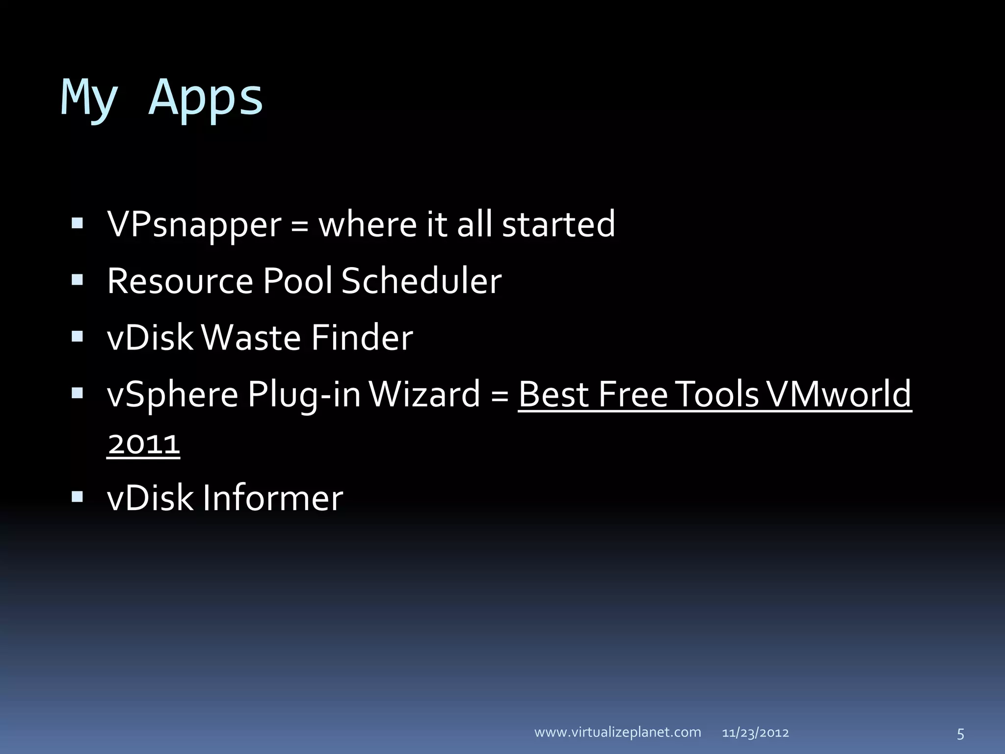 My Apps

 VPsnapper = where it all started
 Resource Pool Scheduler
 vDisk Waste Finder
 vSphere Plug-in Wizard = Best Free Tools VMworld
  2011
 vDisk Informer




                            www.virtualizeplanet.com   11/23/2012   5
 