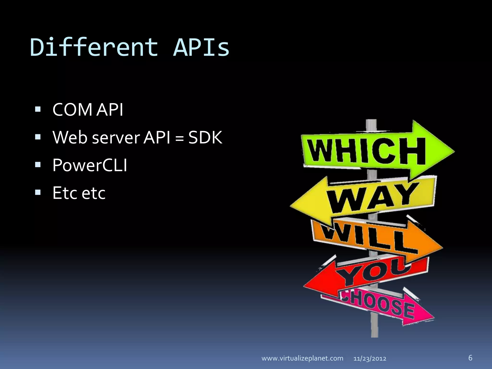 Different APIs

 COM API
 Web server API = SDK
 PowerCLI
 Etc etc




                         www.virtualizeplanet.com   11/23/2012   6
 