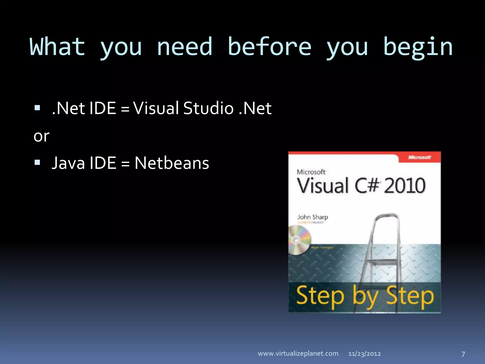 What you need before you begin

 .Net IDE = Visual Studio .Net
or
 Java IDE = Netbeans




                             www.virtualizeplanet.com   11/23/2012   7
 
