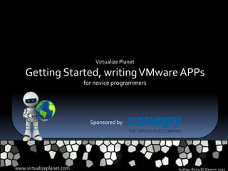 Virtualize Planet

    Getting Started, writing VMware APPs
                           for novice programmers




                             Sponsored by




www.virtualizeplanet.com                            Author: Ricky El-Qasem: 2011
 