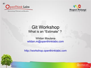 Git Workshop What is an “Estimate” ?  Wildan Maulana [email_address] http://workshop.openthinklabs.com #1 