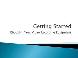 Getting Started Choosing Your Video Recording Equipment 