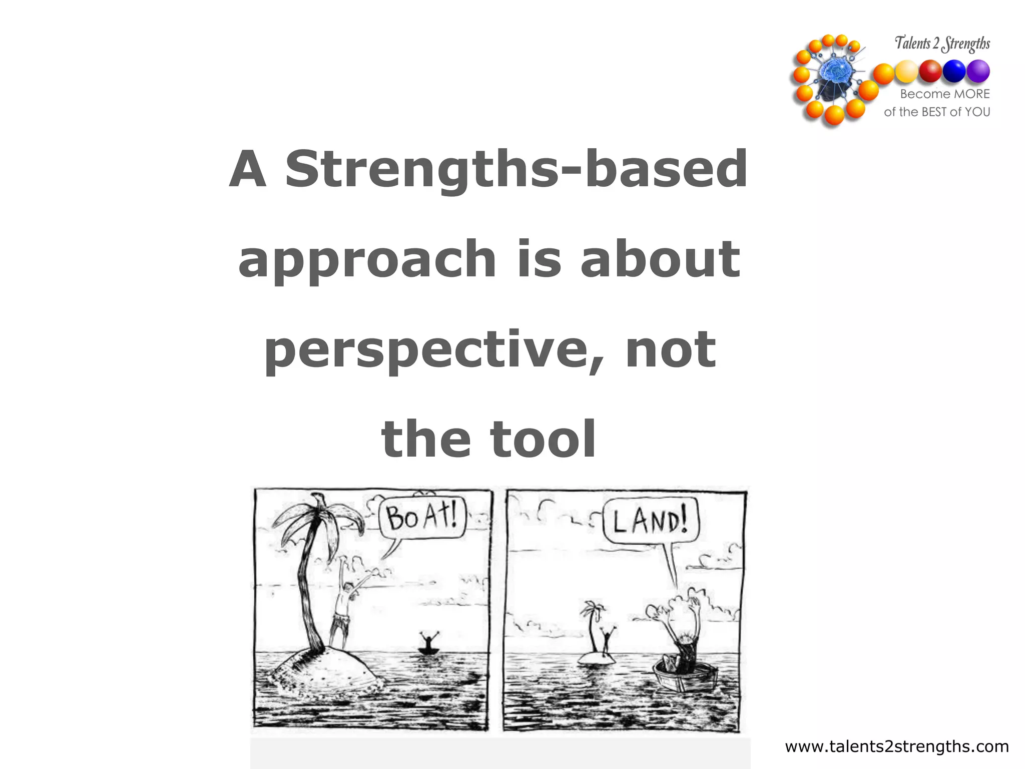 www.talents2strengths.com11
A Strengths-based
approach is about
perspective, not
the tool
 