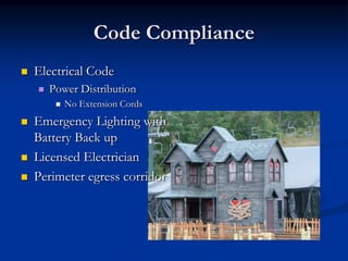 Code Compliance
   Electrical Code
       Power Distribution
            No Extension Cords
   Emergency Lighting with
    Battery Back up
   Licensed Electrician
   Perimeter egress corridor
 