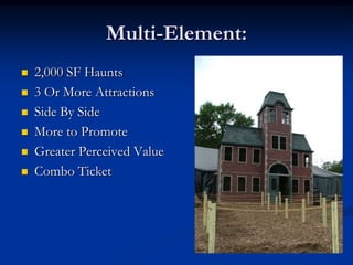Multi-Element:
   2,000 SF Haunts
   3 Or More Attractions
   Side By Side
   More to Promote
   Greater Perceived Value
   Combo Ticket
 