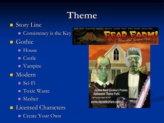 Theme
   Story Line
       Consistency is the Key
   Gothic
       House
       Castle
       Vampire
   Modern
       Sci-Fi
       Toxic Waste
       Slasher
   Licensed Characters
       Create Your Own
 