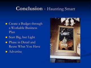 Conclusion - Haunting Smart

   Create a Budget through
    a Workable Business
    Plan
   Start Big, but Light
   Phase in Detail and
    Reuse What You Have
   Advertise
 