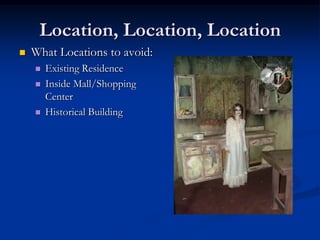 Location, Location, Location
   What Locations to avoid:
       Existing Residence
       Inside Mall/Shopping
        Center
       Historical Building
 