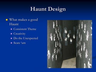 Haunt Design
   What makes a good
    Haunt
       Consistent Theme
       Creativity
       Do the Unexpected
       Scare „um
 