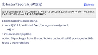 $ npm install instantsearch.js
> preact@8.4.2 postinstall /xxxx/node_modules/preact
<<略>>
+ instantsearch.js@3.5.3
added 2...