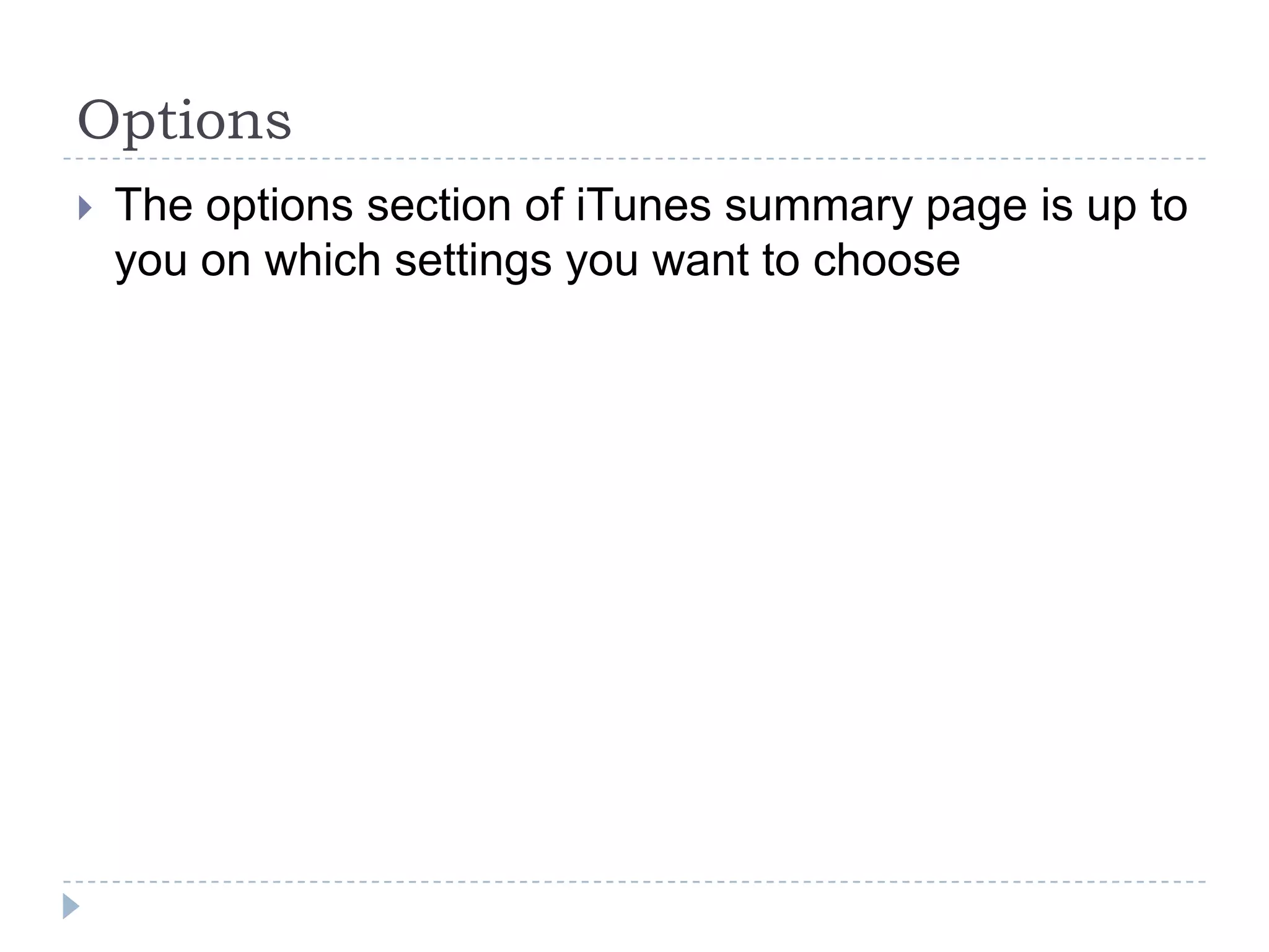 Options
   The options section of iTunes summary page is up to
    you on which settings you want to choose
 