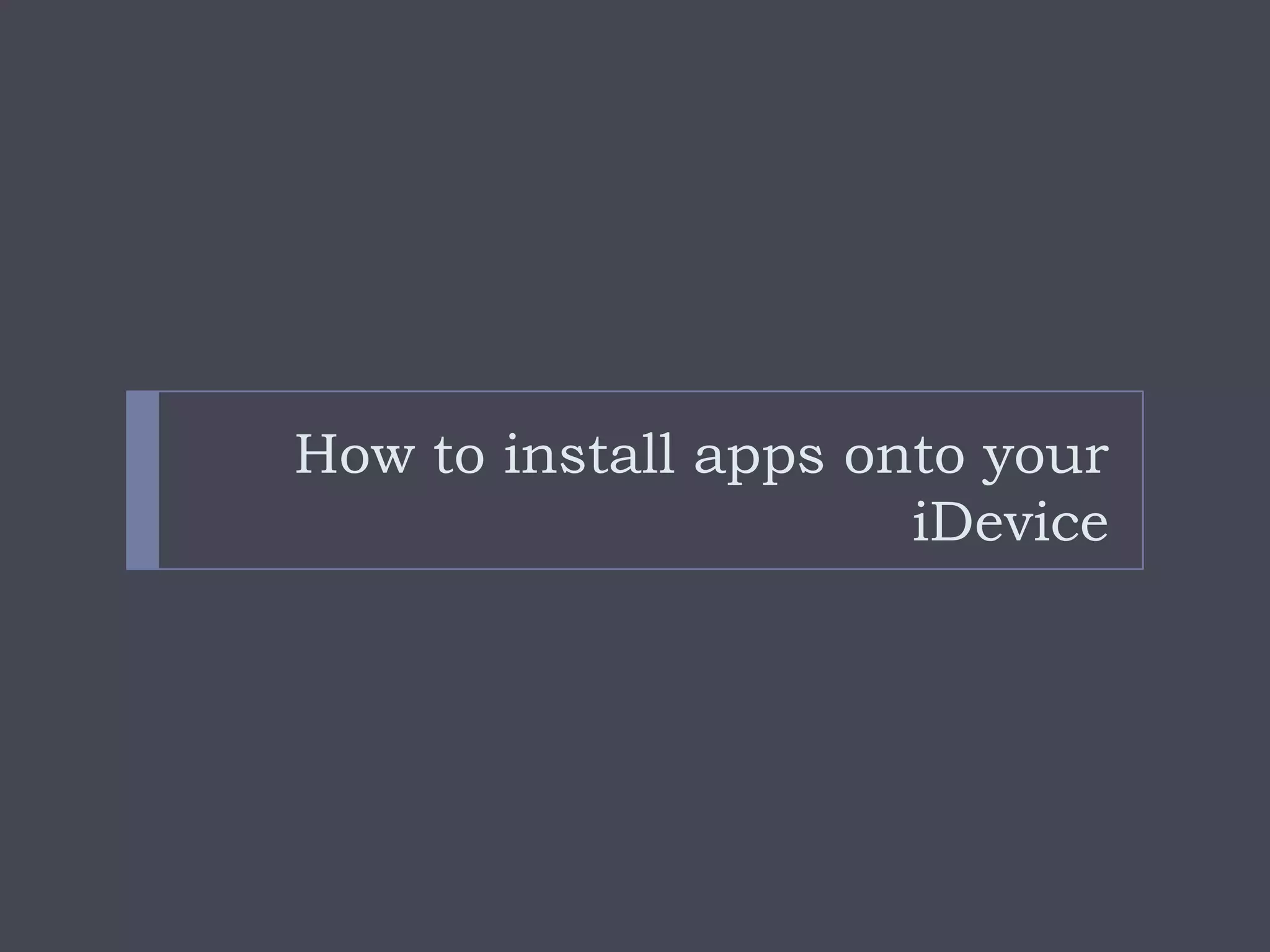 How to install apps onto your
                      iDevice
 