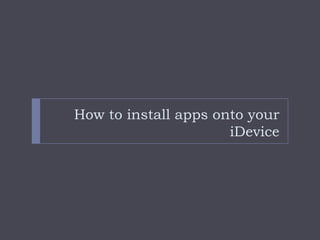 How to install apps onto your
                      iDevice
 